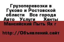 Грузоперевозки в Гуково и Ростовской области - Все города Авто » Услуги   . Ханты-Мансийский,Пыть-Ях г.